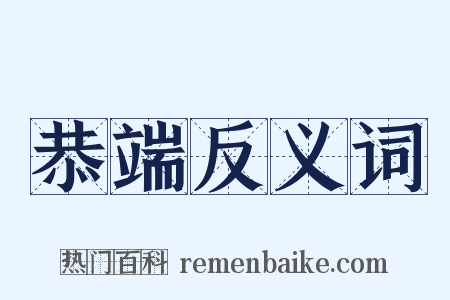 恭端反义词是什么意思的图片